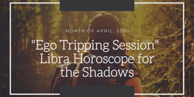 “Broken Promises Revealed” Libra Ego Tripping Session April 2020 Monthly Horoscope
